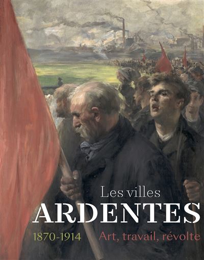 Les villes ardentes. Art, travail, révolte (1870-1914), éd. Snoeck/ Musée des Beaux-Arts de Caen, 2020 Les villes ardentes. Art, travail, révolte (1870-1914), éd. Snoeck/ Musée des Beaux-Arts de Caen, 2020